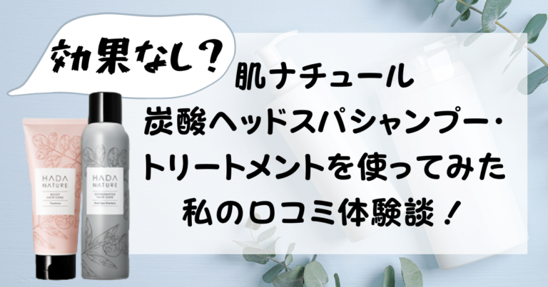 ヘッドスパ炭酸シャンプー　流さないトリートメント 効果なし？肌ナチュール炭酸ヘッドスパシャンプー・トリートメントを