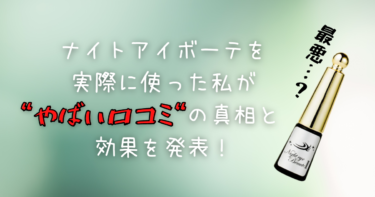 【最悪…？】ナイトアイボーテを実際に使った私がやばい口コミの真相と効果を発表！