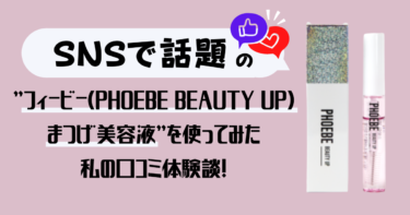 【効果なし？】フィービー（PHOEBE BEAUTY UP）アイラッシュセラムまつげ美容液を使ってみた私の口コミ体験談！