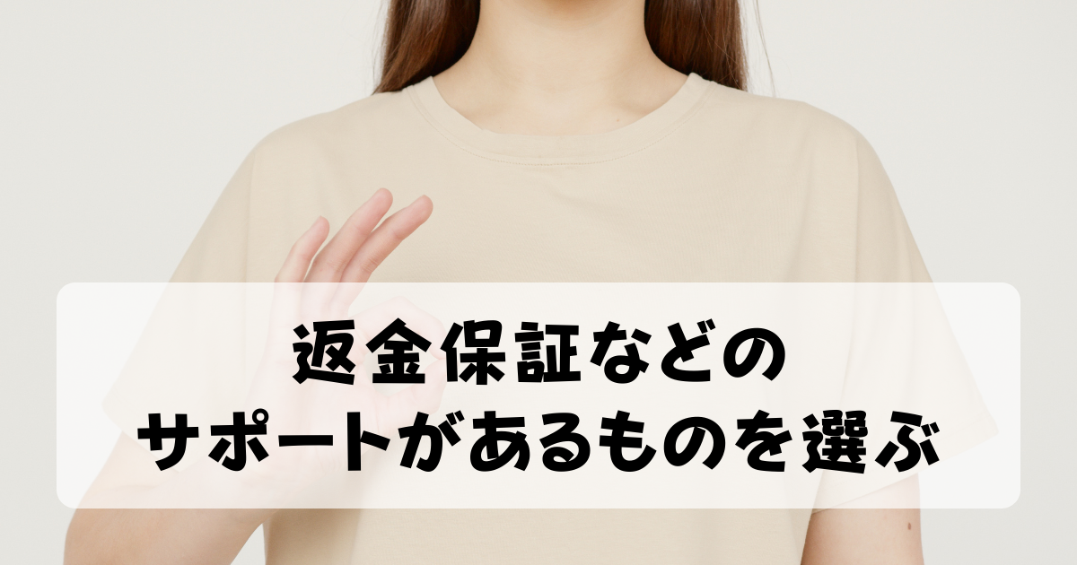 返金保証などのサポートがあるものを選ぶ