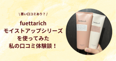 【悪い口コミあり？】fuettarich(フエッタリッチ)モイストアップシリーズを使ってみた私の口コミ体験談！