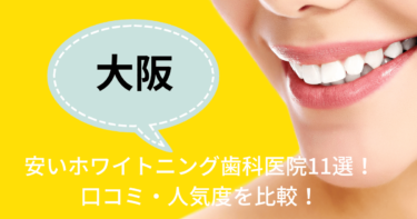 大阪の安いおすすめのホワイトニング歯科医院11選！人気21社から厳選紹介！