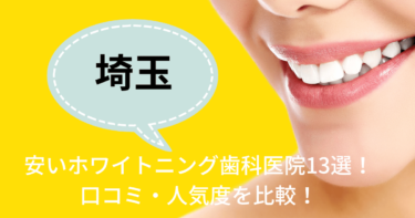 埼玉の安いおすすめのホワイトニング歯科医院13選！人気23社から厳選紹介！