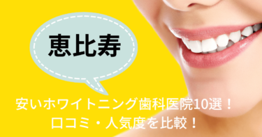 恵比寿の安いおすすめのホワイトニング歯科医院10選！人気20社から厳選紹介！