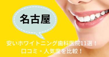 名古屋の安いおすすめのホワイトニング歯科医院11選！人気21社から厳選紹介！