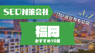 福岡でSEO対策に強いコンサルティング会社おすすめ10選！賢い選び方は？